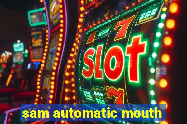 sam automatic mouth